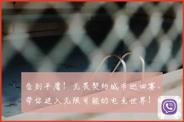 告别平庸!无畏契约城市巡回赛,带你进入无限可能的电竞世界!