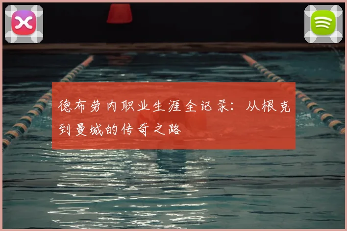 德布劳内职业生涯全记录:从根克到曼城的传奇之路
