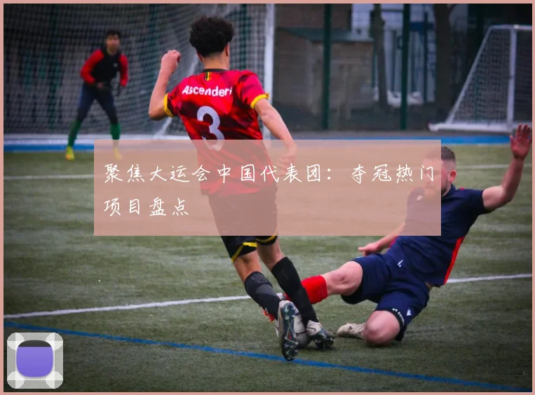 聚焦大运会中国代表团：夺冠热门项目盘点