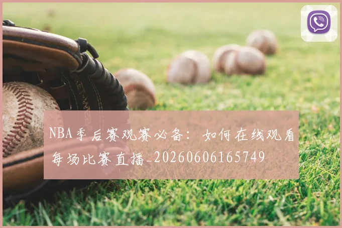 NBA季后赛观赛必备:如何在线观看每场比赛直播_20260606165749