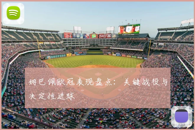 姆巴佩欧冠表现盘点：关键战役与决定性进球
