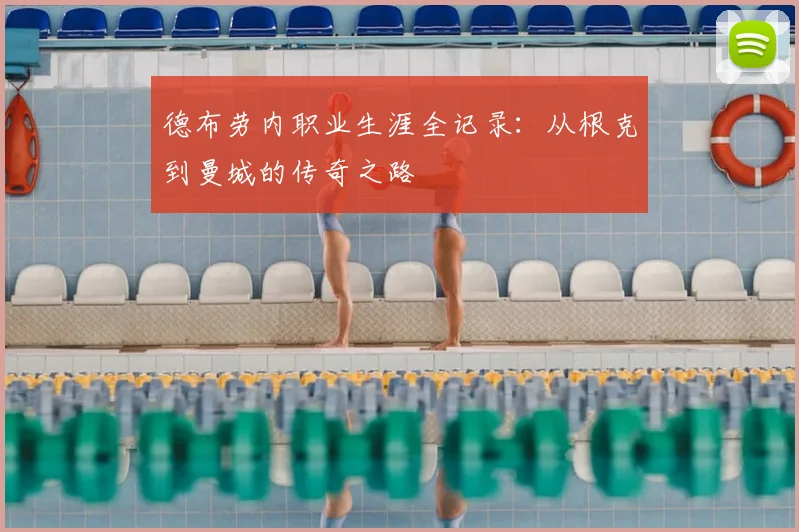德布劳内职业生涯全记录：从根克到曼城的传奇之路