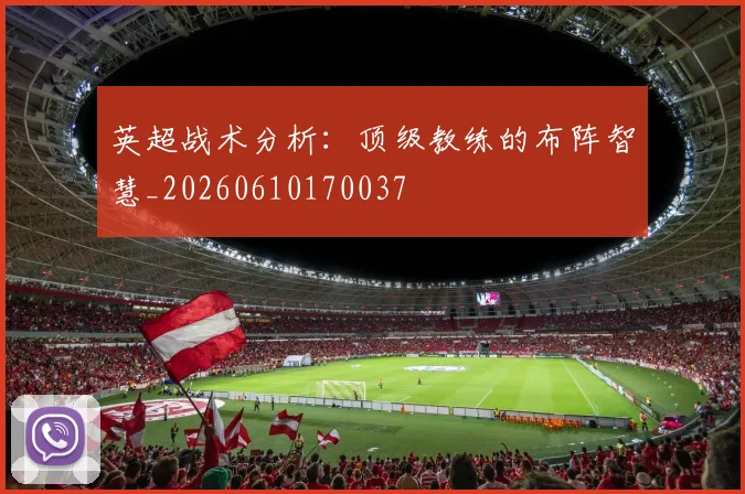 英超战术分析：顶级教练的布阵智慧_20260610170037
