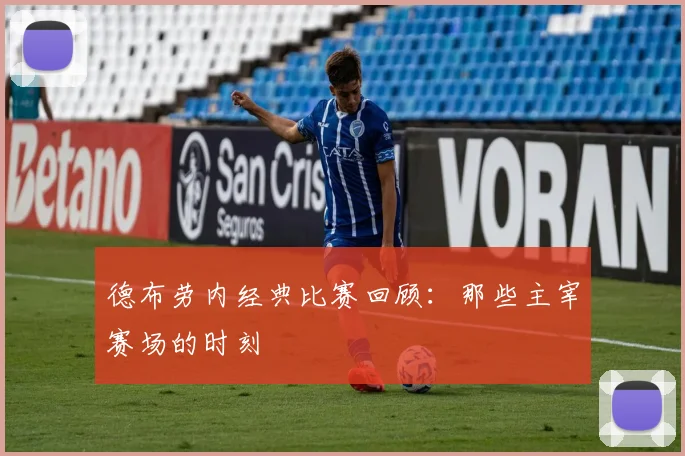 德布劳内经典比赛回顾：那些主宰赛场的时刻