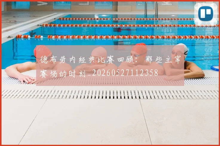 德布劳内经典比赛回顾：那些主宰赛场的时刻_20260527112358