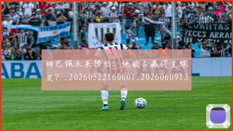 姆巴佩未来预测:他能否赢得金球奖?_20260522160601_20260609132816