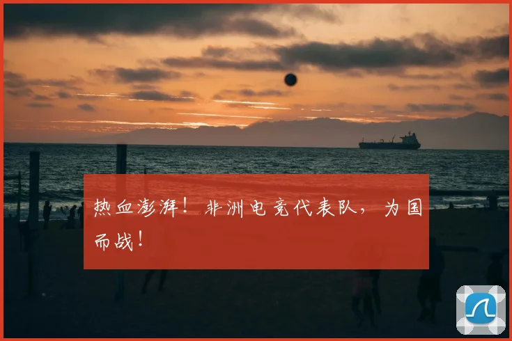 热血澎湃!非洲电竞代表队,为国而战!