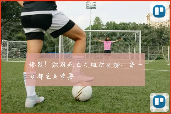 惨烈！欧冠死亡之组积分榜，每一分都至关重要