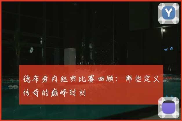德布劳内经典比赛回顾:那些定义传奇的巅峰时刻