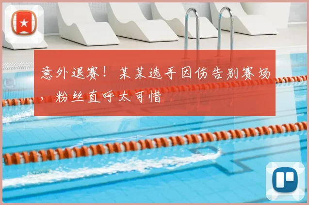 意外退赛!某某选手因伤告别赛场,粉丝直呼太可惜
