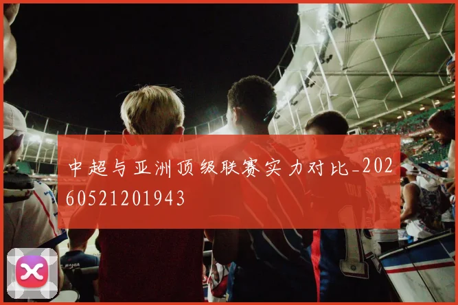 中超与亚洲顶级联赛实力对比_20260521201943